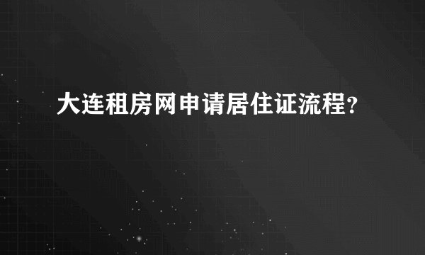 大连租房网申请居住证流程？