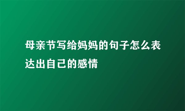 母亲节写给妈妈的句子怎么表达出自己的感情