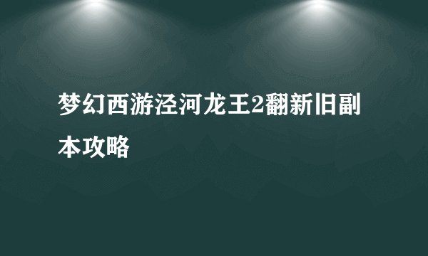 梦幻西游泾河龙王2翻新旧副本攻略