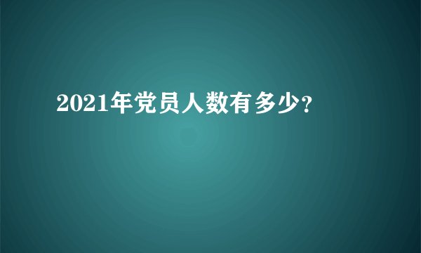 2021年党员人数有多少?