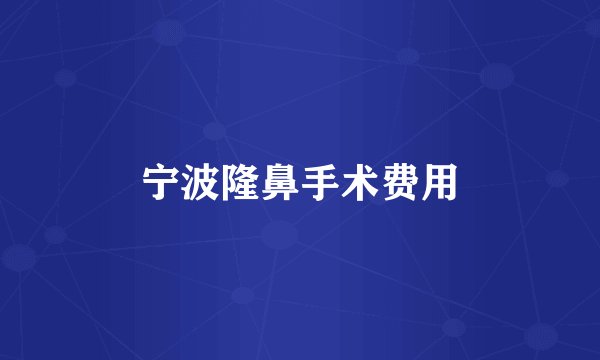 宁波隆鼻手术费用