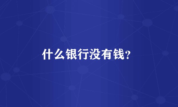 什么银行没有钱？
