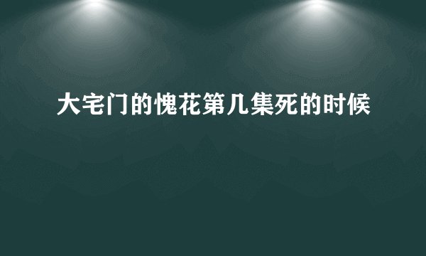大宅门的愧花第几集死的时候