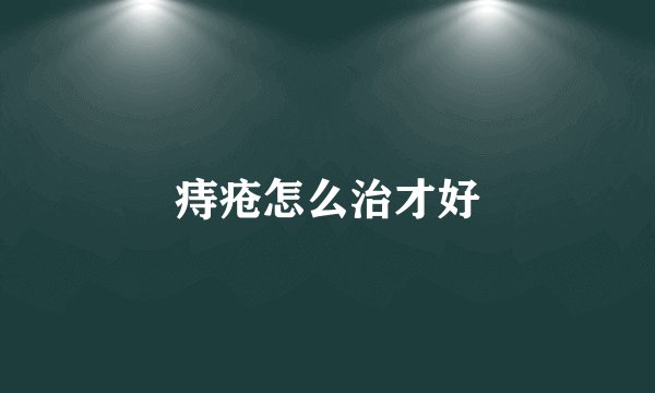 痔疮怎么治才好