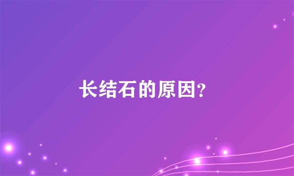 长结石的原因？