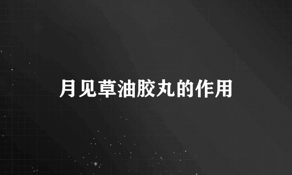 月见草油胶丸的作用