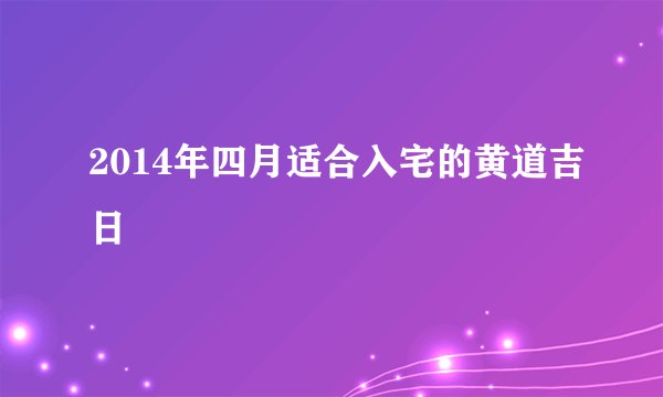 2014年四月适合入宅的黄道吉日