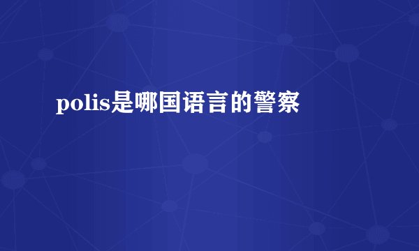 polis是哪国语言的警察