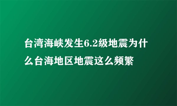 台湾海峡发生6.2级地震为什么台海地区地震这么频繁