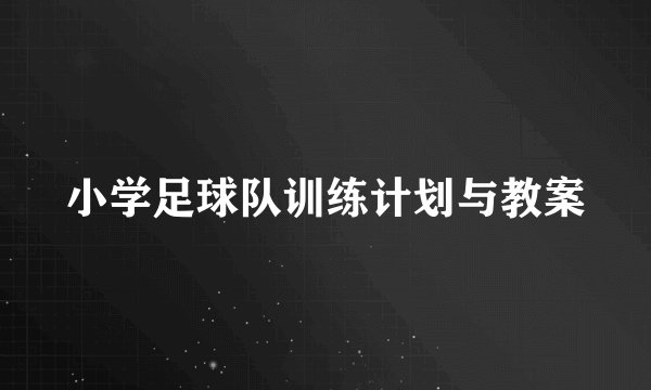 小学足球队训练计划与教案