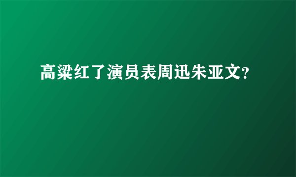 高粱红了演员表周迅朱亚文？