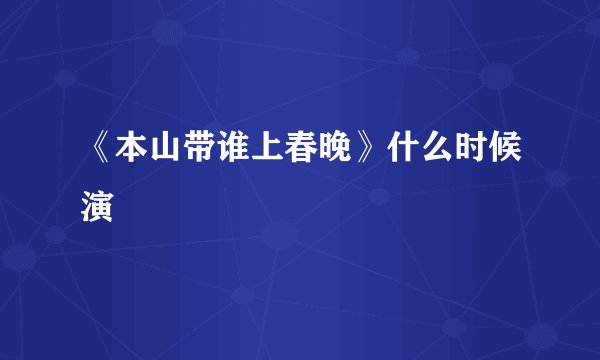 《本山带谁上春晚》什么时候演