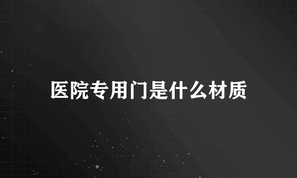 医院专用门是什么材质