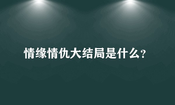 情缘情仇大结局是什么？