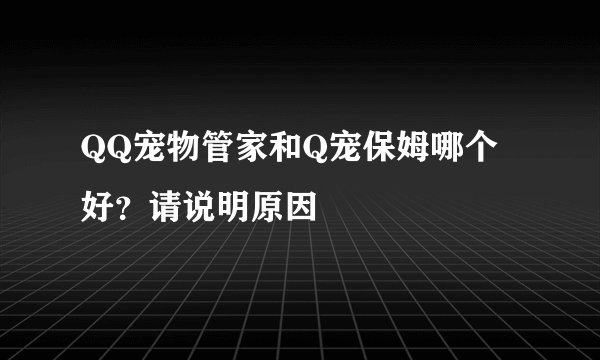 QQ宠物管家和Q宠保姆哪个好？请说明原因