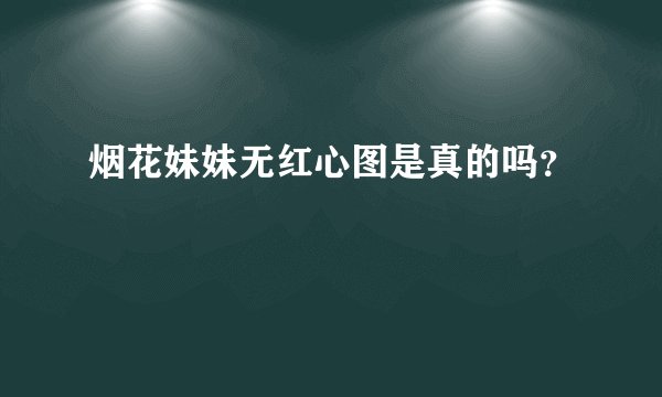 烟花妹妹无红心图是真的吗？