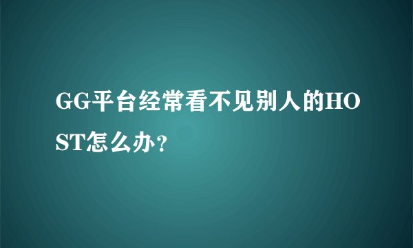 GG平台经常看不见别人的HOST怎么办？
