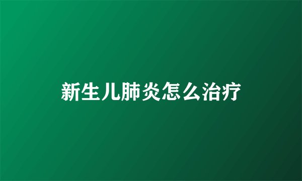 新生儿肺炎怎么治疗