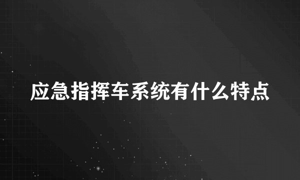 应急指挥车系统有什么特点