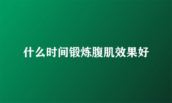 什么时间锻炼腹肌效果好
