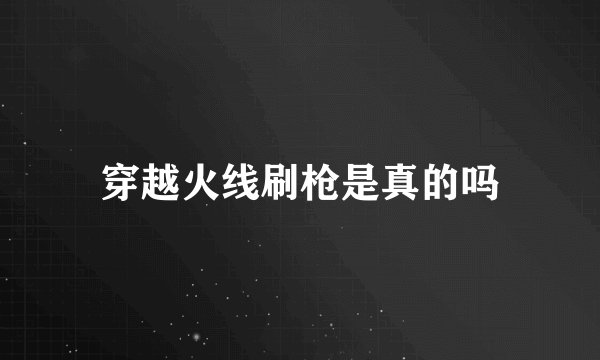 穿越火线刷枪是真的吗