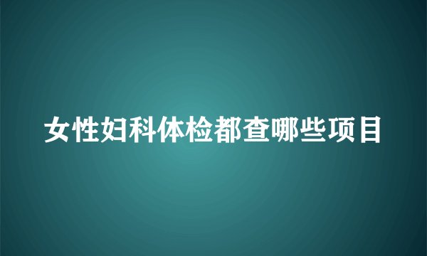 女性妇科体检都查哪些项目