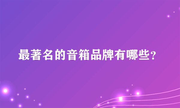 最著名的音箱品牌有哪些？