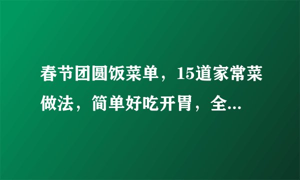 春节团圆饭菜单，15道家常菜做法，简单好吃开胃，全家都喜欢