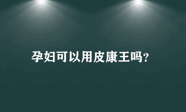 孕妇可以用皮康王吗？