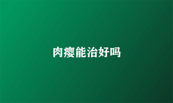 肉瘿能治好吗