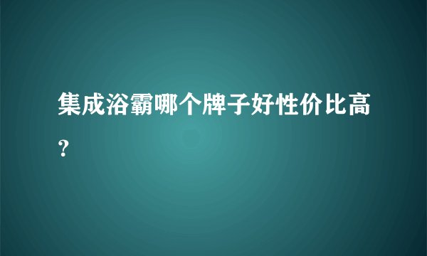 集成浴霸哪个牌子好性价比高？