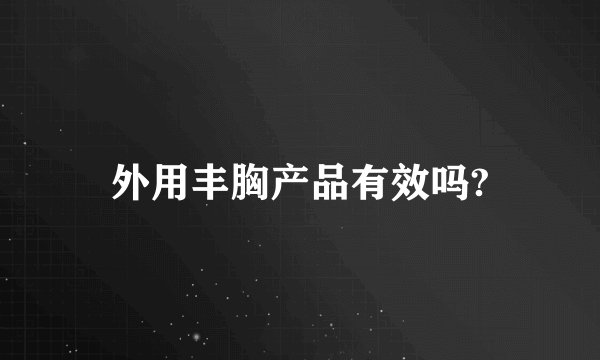 外用丰胸产品有效吗?