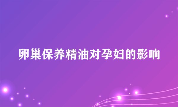 卵巢保养精油对孕妇的影响