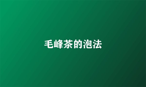 毛峰茶的泡法