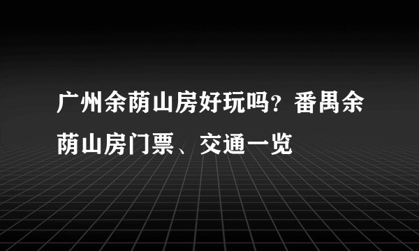 广州余荫山房好玩吗？番禺余荫山房门票、交通一览