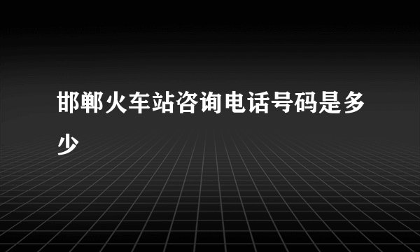 邯郸火车站咨询电话号码是多少
