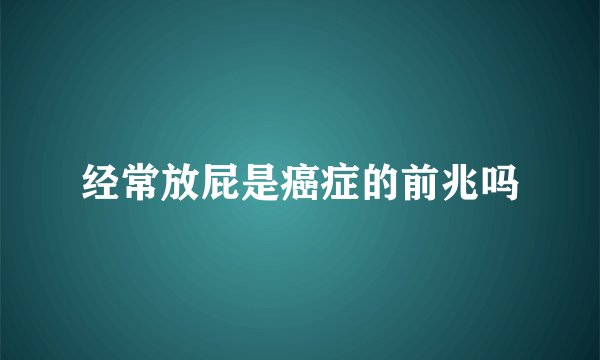 经常放屁是癌症的前兆吗