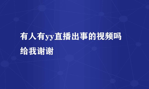 有人有yy直播出事的视频吗 给我谢谢
