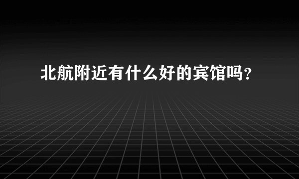 北航附近有什么好的宾馆吗？