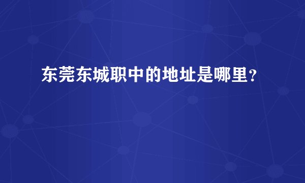 东莞东城职中的地址是哪里？