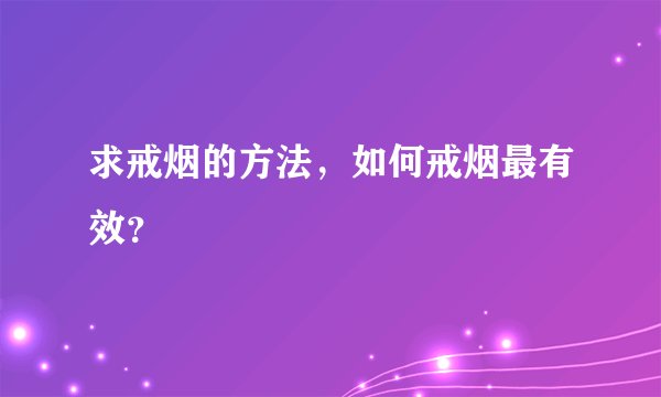 求戒烟的方法，如何戒烟最有效？