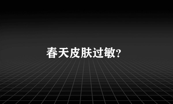 春天皮肤过敏？