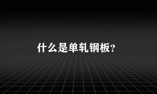 什么是单轧钢板？