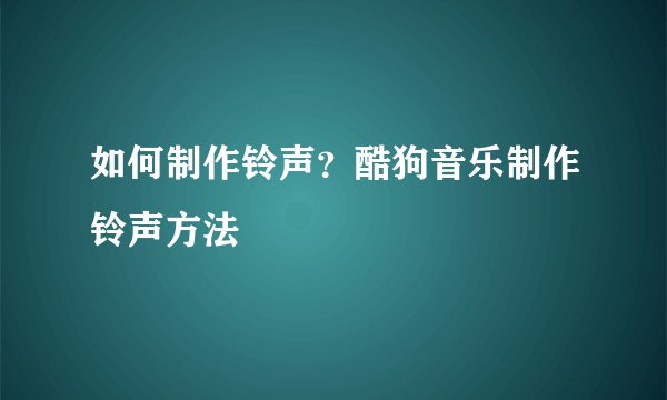 如何制作铃声？酷狗音乐制作铃声方法