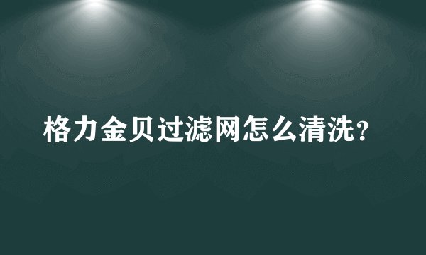 格力金贝过滤网怎么清洗？