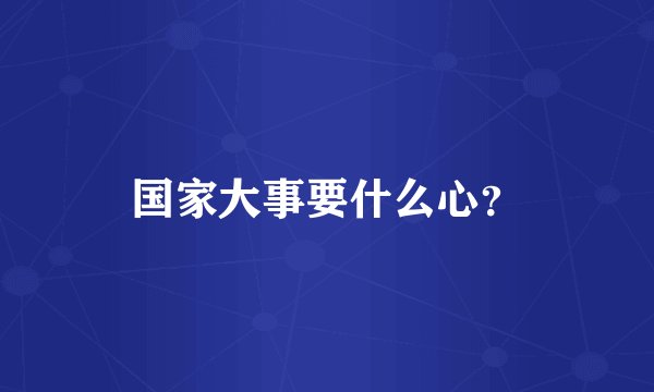 国家大事要什么心?
