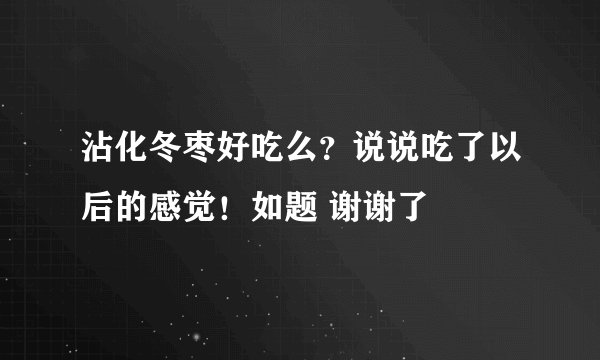 沾化冬枣好吃么？说说吃了以后的感觉！如题 谢谢了