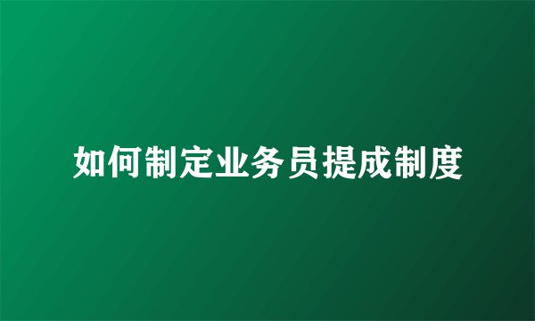 如何制定业务员提成制度