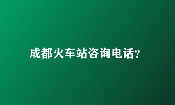 成都火车站咨询电话？
