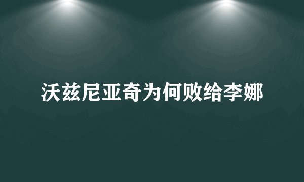沃兹尼亚奇为何败给李娜